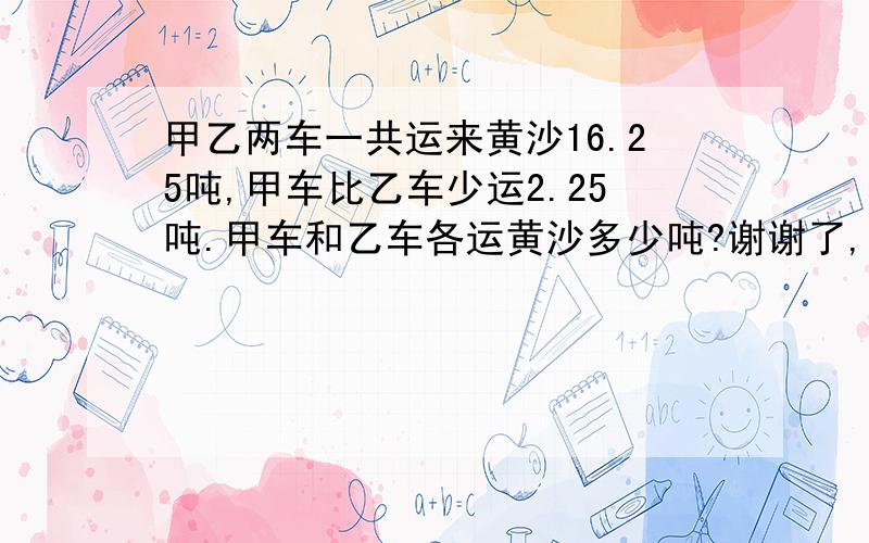 甲乙两车一共运来黄沙16.25吨,甲车比乙车少运2.25吨.甲车和乙车各运黄沙多少吨?谢谢了,大神帮忙啊