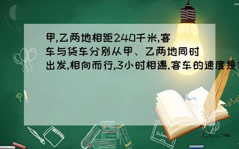 甲,乙两地相距240千米,客车与货车分别从甲、乙两地同时出发,相向而行,3小时相遇.客车的速度是货车的五分之三,客车与货