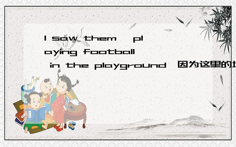 I saw them【 playing football in the playground】因为这里的地点状语是修饰宾