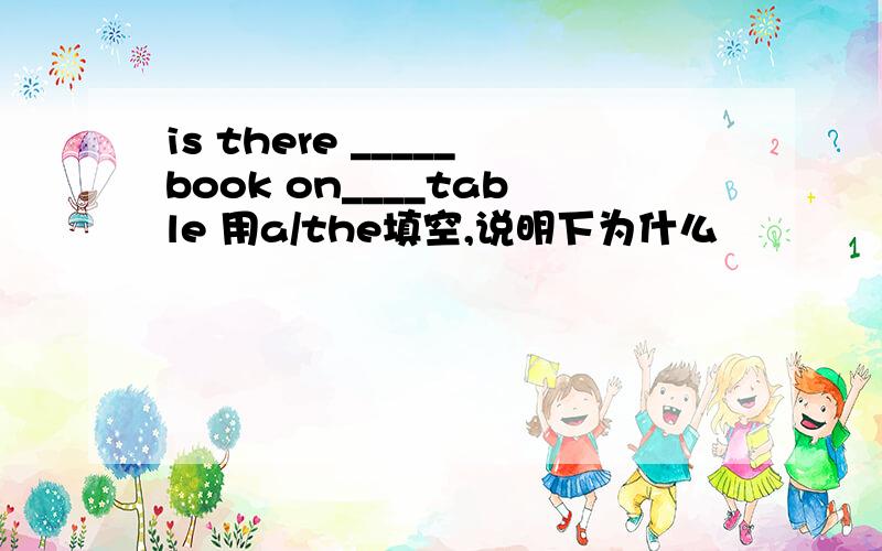 is there _____book on____table 用a/the填空,说明下为什么