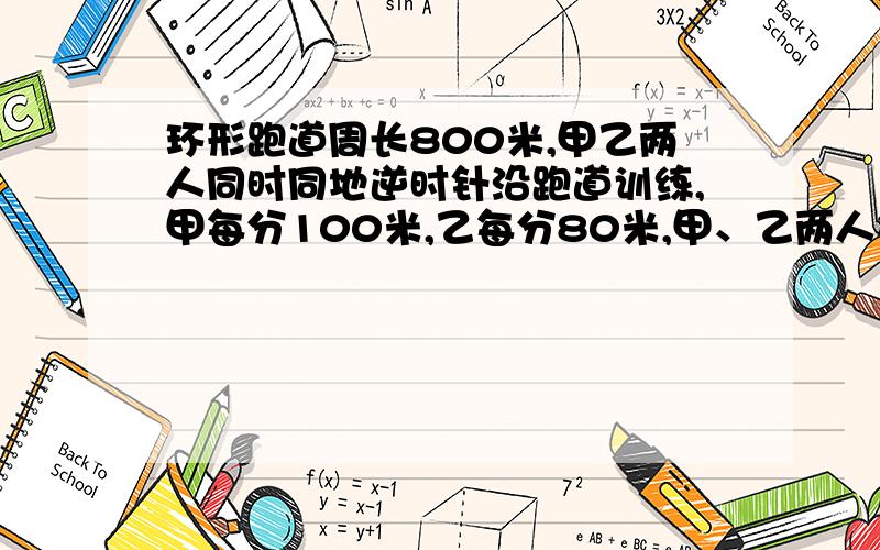 环形跑道周长800米,甲乙两人同时同地逆时针沿跑道训练,甲每分100米,乙每分80米,甲、乙两人每200米休息