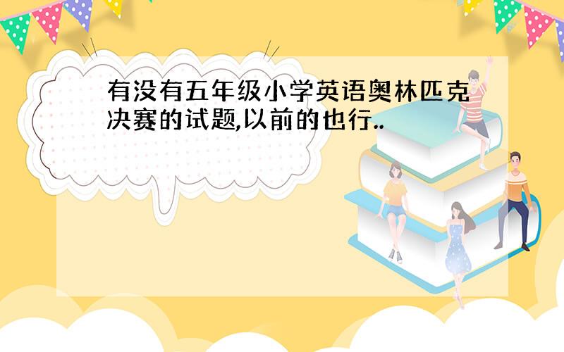 有没有五年级小学英语奥林匹克决赛的试题,以前的也行..