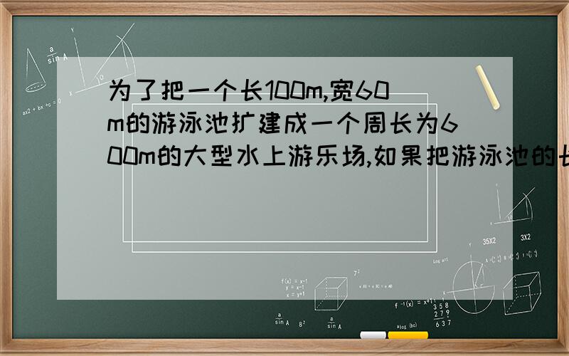 为了把一个长100m,宽60m的游泳池扩建成一个周长为600m的大型水上游乐场,如果把游泳池的长增加Xm