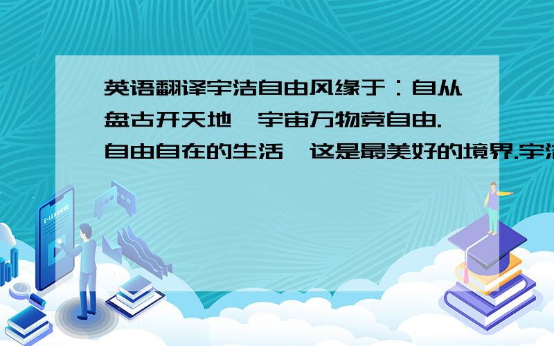 英语翻译宇洁自由风缘于：自从盘古开天地,宇宙万物竞自由.自由自在的生活,这是最美好的境界.宇洁自由风,专门打造浴室自由新