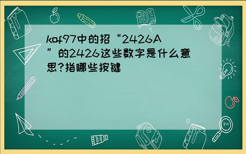 kof97中的招“2426A”的2426这些数字是什么意思?指哪些按键