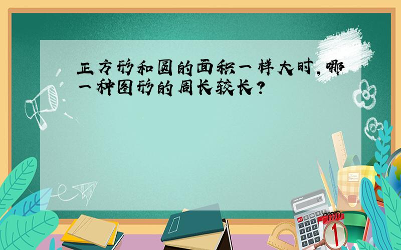 正方形和圆的面积一样大时,哪一种图形的周长较长?