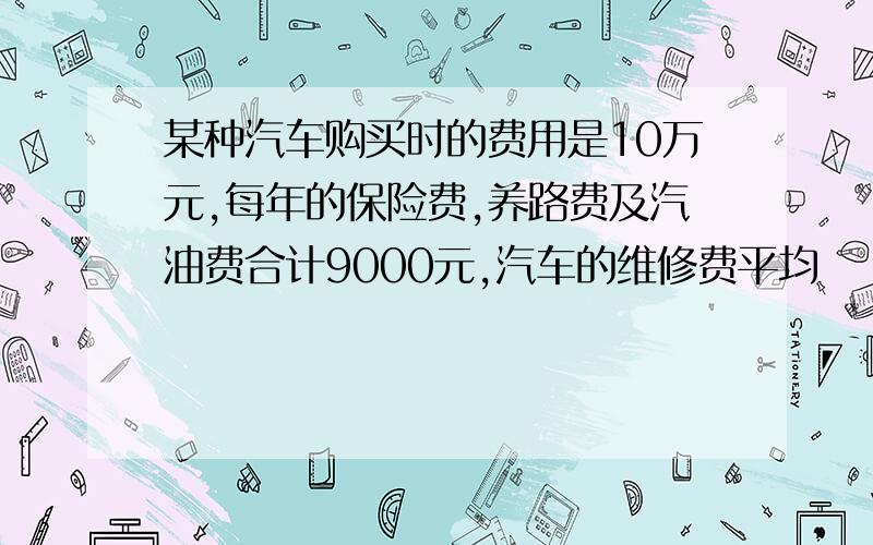 某种汽车购买时的费用是10万元,每年的保险费,养路费及汽油费合计9000元,汽车的维修费平均