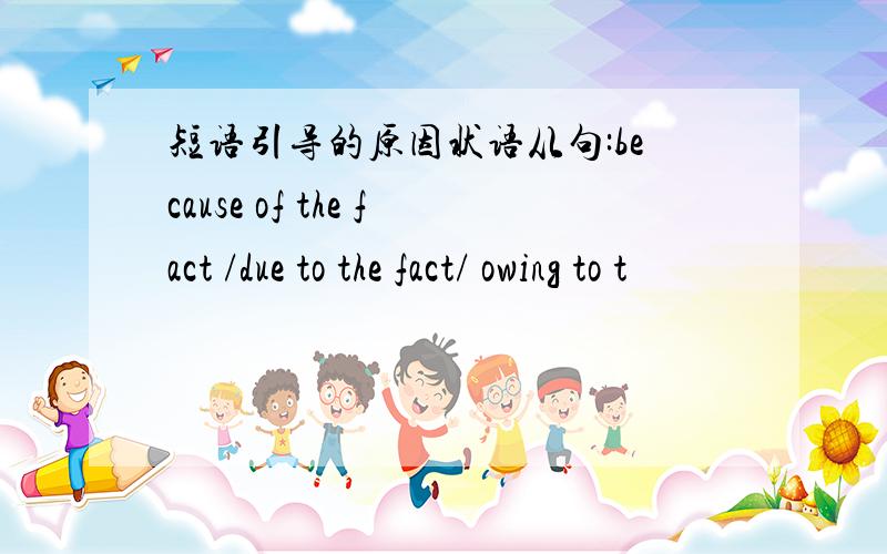 短语引导的原因状语从句:because of the fact /due to the fact/ owing to t