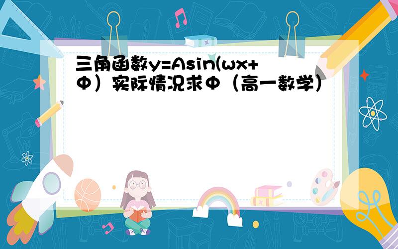 三角函数y=Asin(wx+Φ）实际情况求Φ（高一数学）