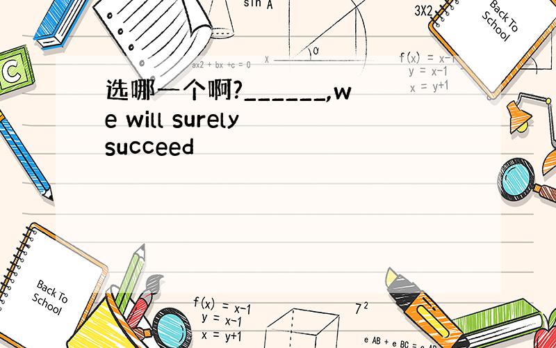 选哪一个啊?______,we will surely succeed