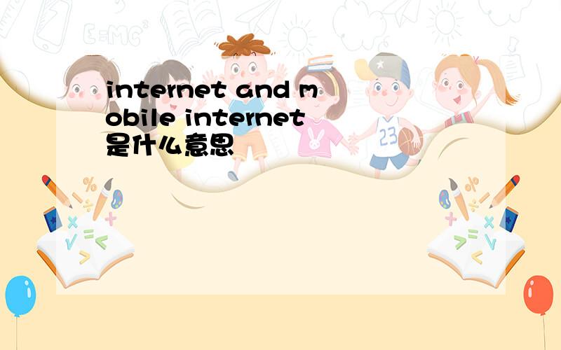 internet and mobile internet是什么意思