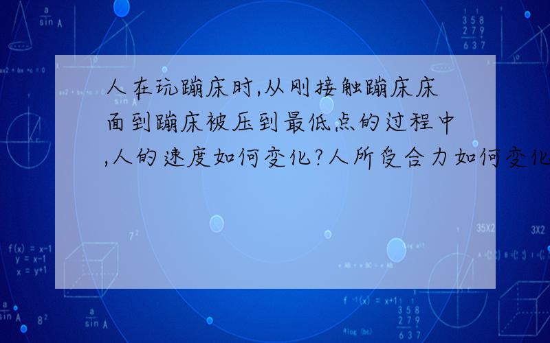 人在玩蹦床时,从刚接触蹦床床面到蹦床被压到最低点的过程中,人的速度如何变化?人所受合力如何变化?