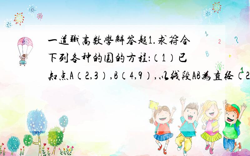 一道职高数学解答题1.求符合下列各种的圆的方程：（1）已知点A（2,3）,B（4,9）,以线段AB为直径（2）圆心在（0