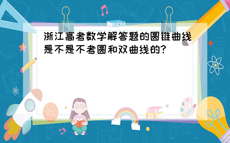 浙江高考数学解答题的圆锥曲线是不是不考圆和双曲线的?