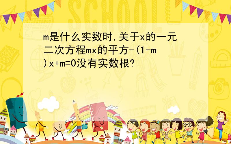 m是什么实数时,关于x的一元二次方程mx的平方-(1-m)x+m=0没有实数根?