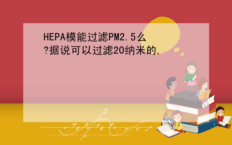 HEPA模能过滤PM2.5么?据说可以过滤20纳米的,