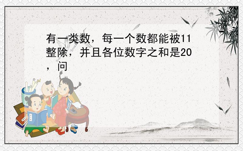 有一类数，每一个数都能被11整除，并且各位数字之和是20，问