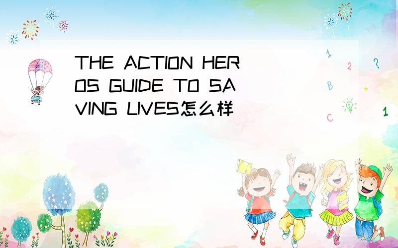 THE ACTION HEROS GUIDE TO SAVING LIVES怎么样