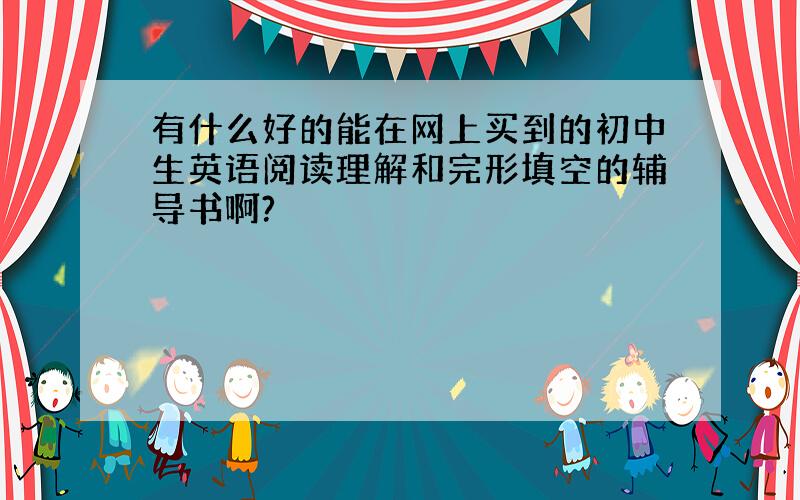 有什么好的能在网上买到的初中生英语阅读理解和完形填空的辅导书啊?