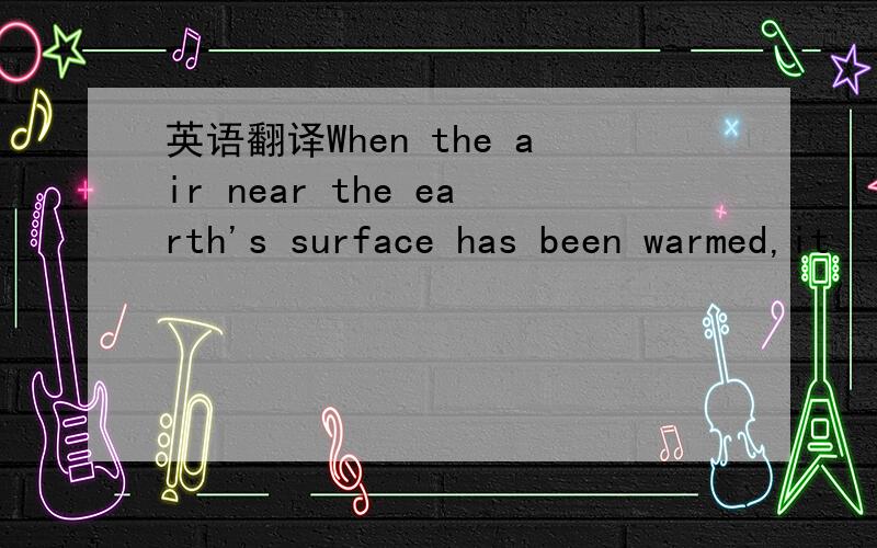 英语翻译When the air near the earth's surface has been warmed,it