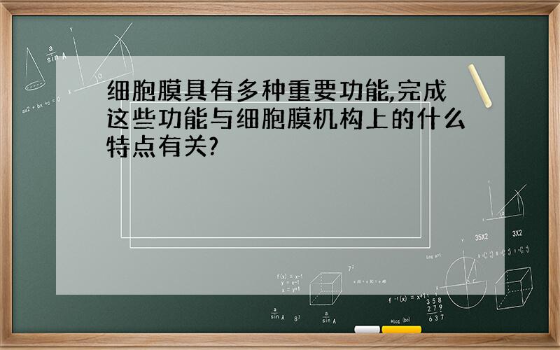 细胞膜具有多种重要功能,完成这些功能与细胞膜机构上的什么特点有关?