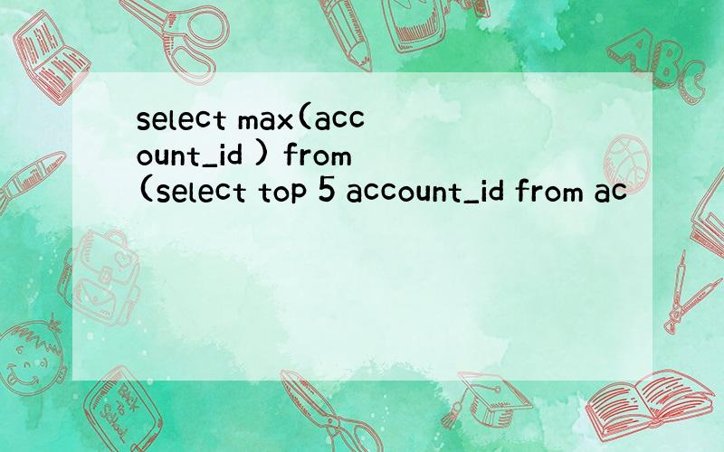 select max(account_id ) from(select top 5 account_id from ac