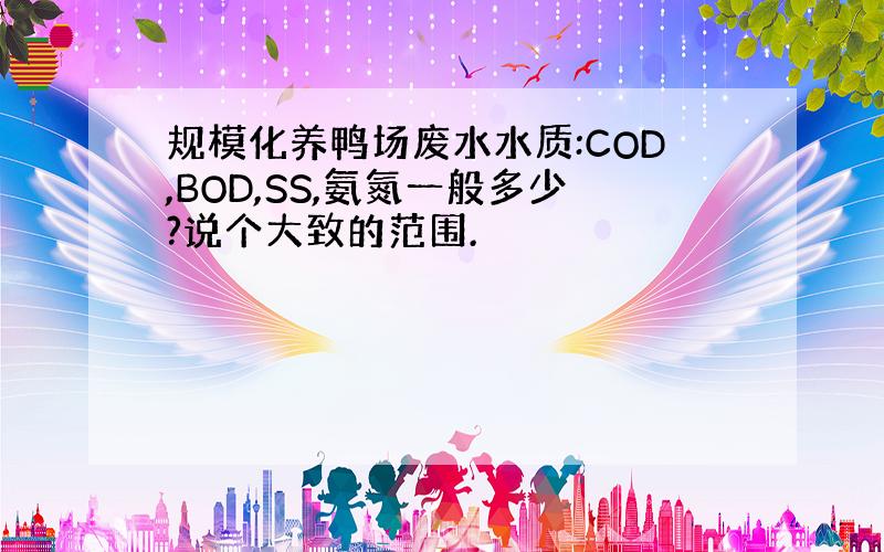 规模化养鸭场废水水质:COD,BOD,SS,氨氮一般多少?说个大致的范围.