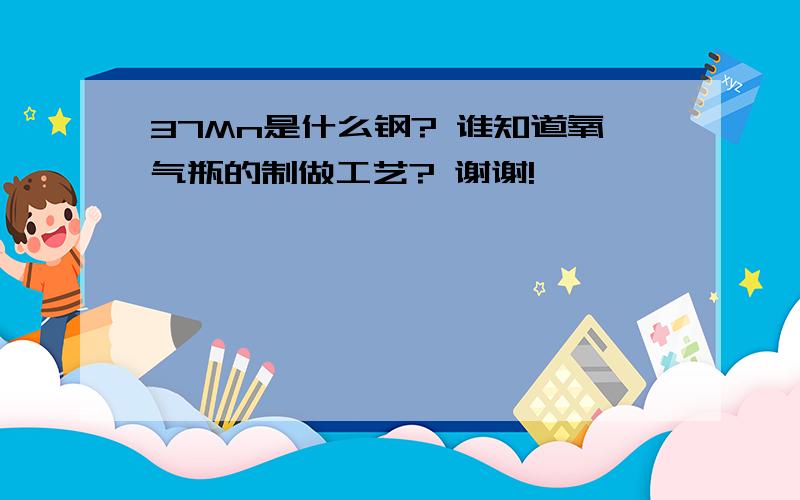 37Mn是什么钢? 谁知道氧气瓶的制做工艺? 谢谢!