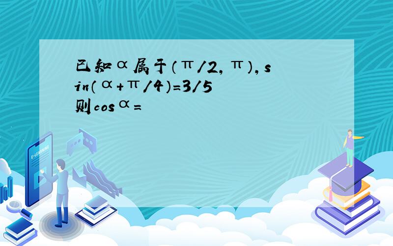 已知α属于（π/2,π）,sin（α+π/4）=3/5 则cosα=