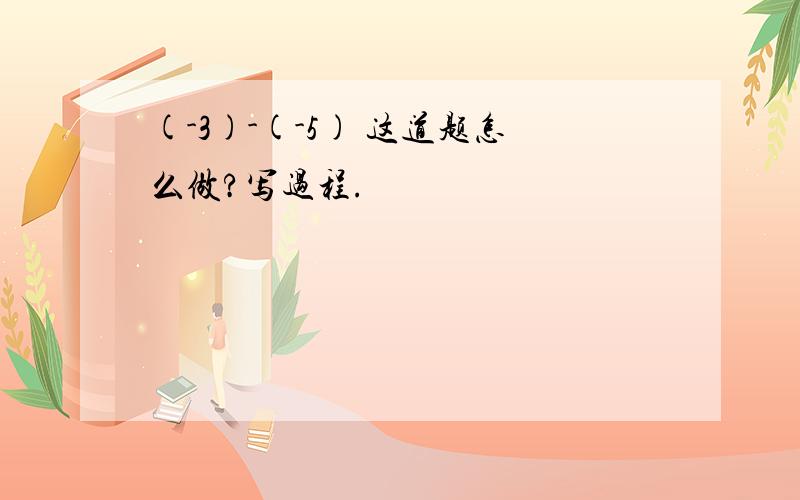 (-3)-(-5) 这道题怎么做?写过程.