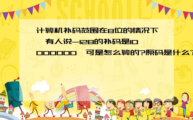 计算机补码范围在8位的情况下,有人说-128的补码是10000000,可是怎么算的?原码是什么?有人说没有原码,可以既然