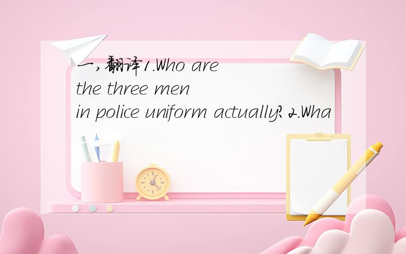 一,翻译1.Who are the three men in police uniform actually?2.Wha