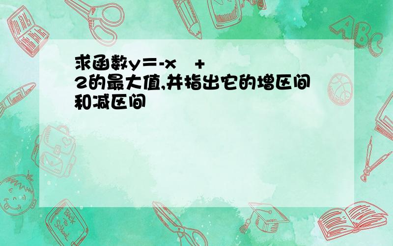 求函数y＝-x²+2的最大值,并指出它的增区间和减区间