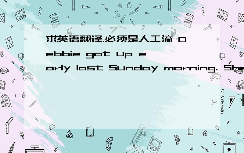 求英语翻译，必须是人工滴 Debbie got up early last Sunday morning. She wa