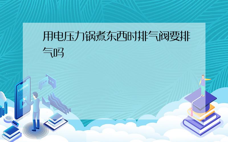 用电压力锅煮东西时排气阀要排气吗