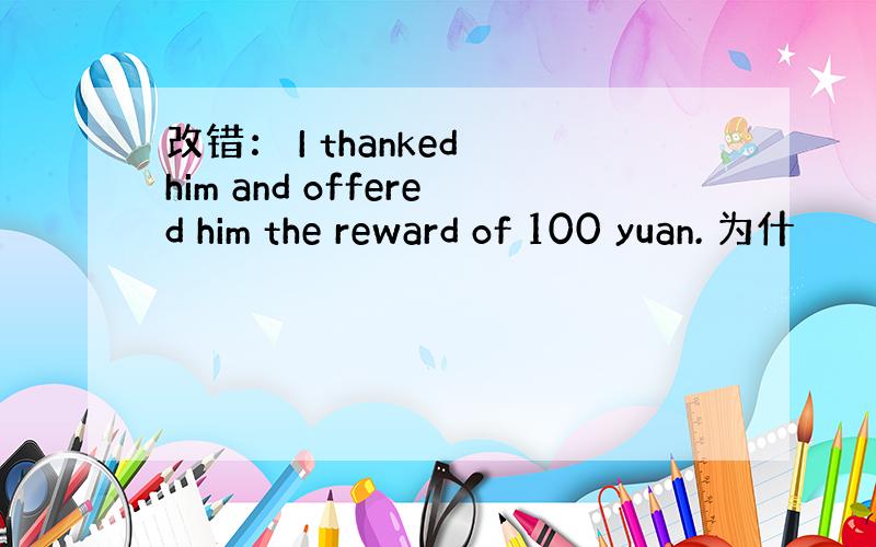 改错： I thanked him and offered him the reward of 100 yuan. 为什