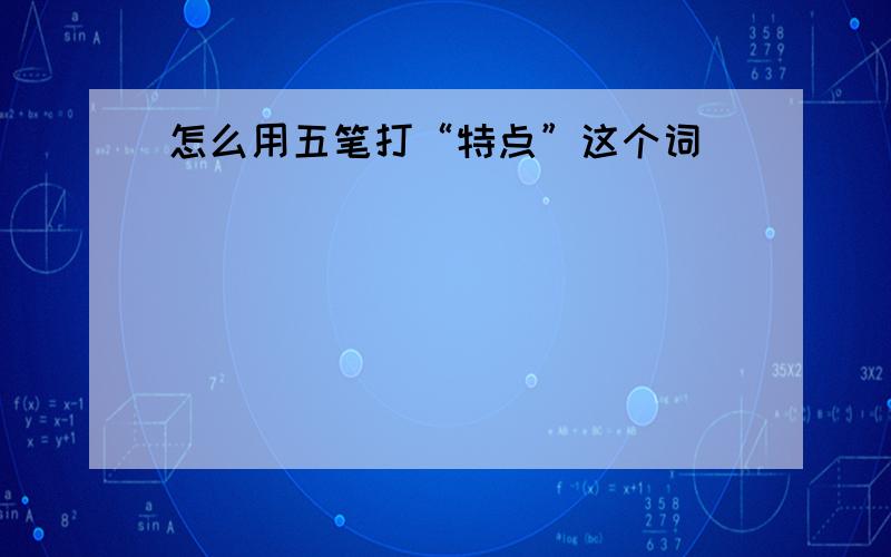 怎么用五笔打“特点”这个词