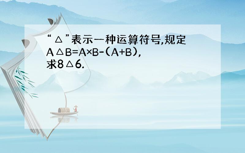 “△”表示一种运算符号,规定A△B=A×B-(A+B),求8△6.