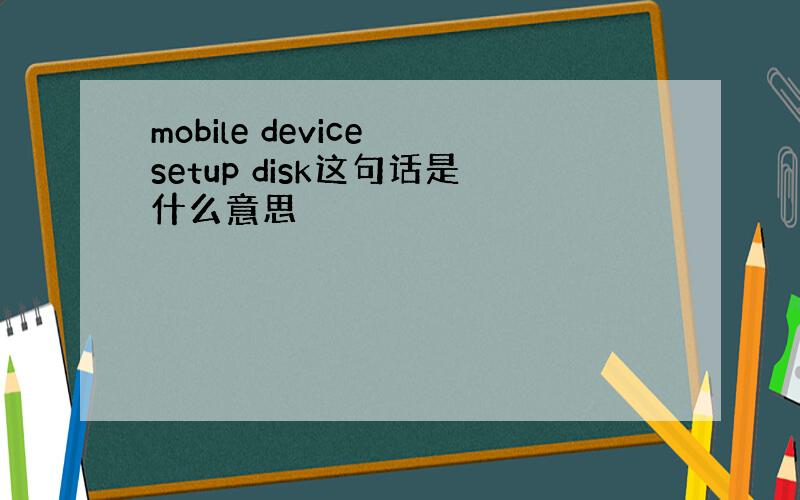 mobile device setup disk这句话是什么意思