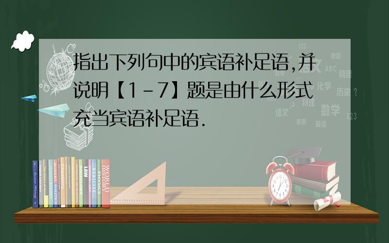 指出下列句中的宾语补足语,并说明【1-7】题是由什么形式充当宾语补足语.