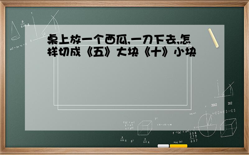 桌上放一个西瓜,一刀下去,怎样切成《五》大块《十》小块