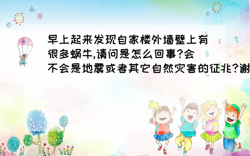 早上起来发现自家楼外墙壁上有很多蜗牛,请问是怎么回事?会不会是地震或者其它自然灾害的征兆?谢谢!