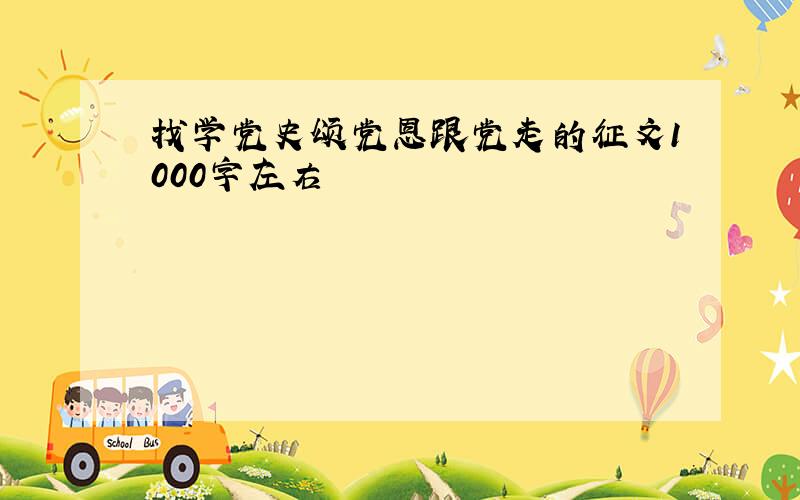 找学党史颂党恩跟党走的征文1000字左右