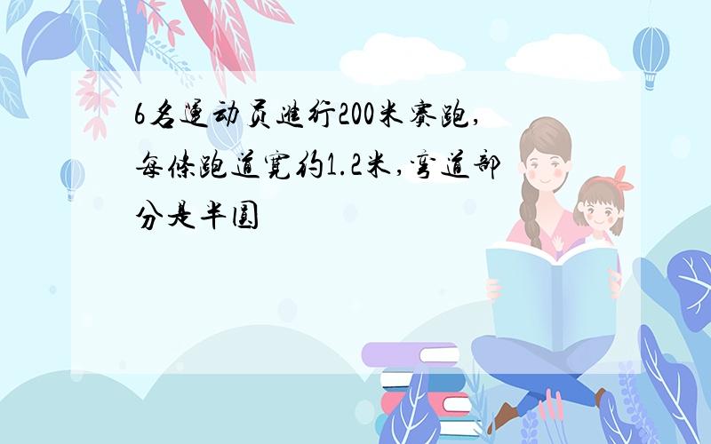 6名运动员进行200米赛跑,每条跑道宽约1.2米,弯道部分是半圆