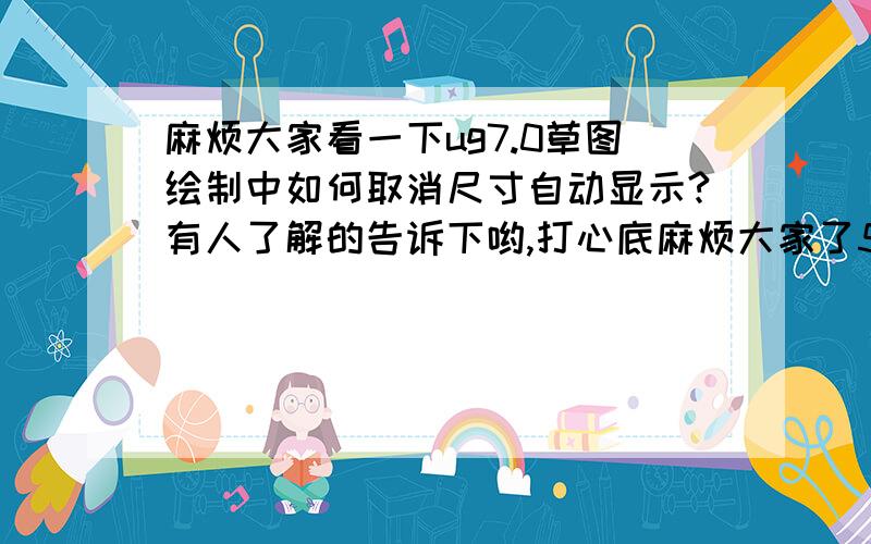 麻烦大家看一下ug7.0草图绘制中如何取消尺寸自动显示?有人了解的告诉下哟,打心底麻烦大家了5a