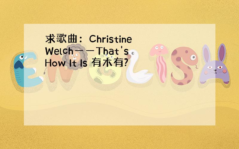 求歌曲：Christine Welch——That's How It Is 有木有?