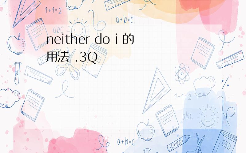 neither do i 的用法 .3Q