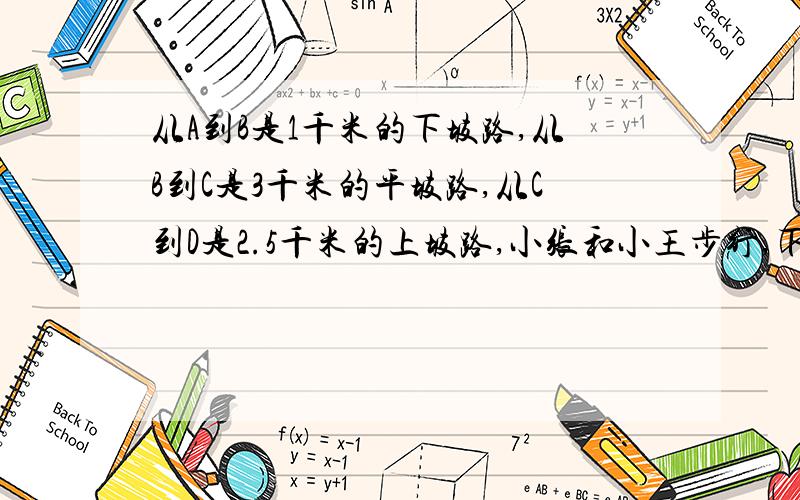 从A到B是1千米的下坡路,从B到C是3千米的平坡路,从C到D是2.5千米的上坡路,小张和小王步行,下坡路速度都6