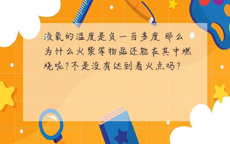 液氧的温度是负一百多度 那么为什么火柴等物品还能在其中燃烧呢?不是没有达到着火点吗?