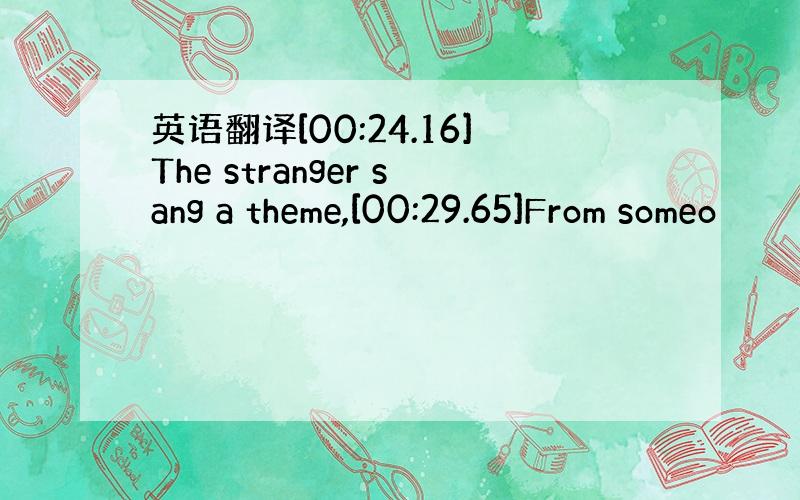 英语翻译[00:24.16]The stranger sang a theme,[00:29.65]From someo